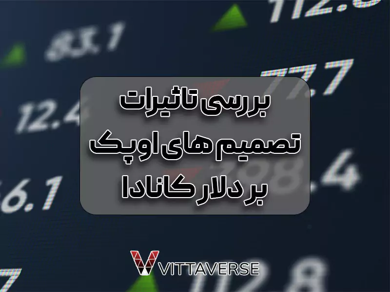 تصمیمات اوپک (OPEC) و تأثیر آن بر دلار کانادا